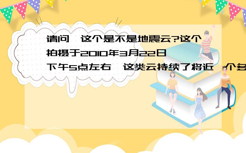 请问,这个是不是地震云?这个拍摄于2010年3月22日,下午5点左右,这类云持续了将近一个多小时位于福建福州软件园附近……说鱼鳞云的请说出两者的区别谢谢……