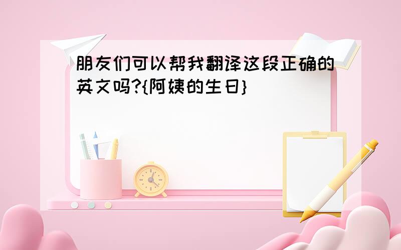 朋友们可以帮我翻译这段正确的英文吗?{阿姨的生日}