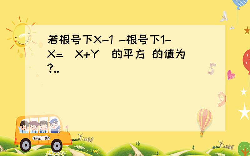 若根号下X-1 -根号下1-X=（X+Y)的平方 的值为?..