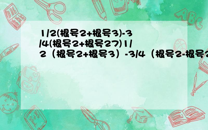 1/2(根号2+根号3)-3/4(根号2+根号27)1/2（根号2+根号3）-3/4（根号2-根号27）、求详细的计算过程.