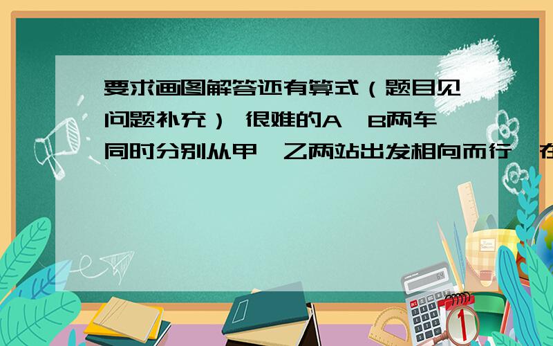 要求画图解答还有算式（题目见问题补充） 很难的A、B两车同时分别从甲、乙两站出发相向而行,在离甲站50千米的地方相遇后,两车仍以原速前进,到达乙、甲站后立即按原速返回,又在离乙站3