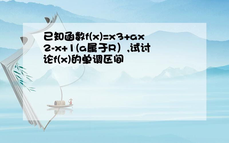 已知函数f(x)=x3+ax2-x+1(a属于R）,试讨论f(x)的单调区间