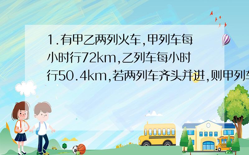 1.有甲乙两列火车,甲列车每小时行72km,乙列车每小时行50.4km,若两列车齐头并进,则甲列车40秒超过乙列车；若两列车齐尾并进,则甲列车30秒超过乙列车.问乙列车的长度是甲列车的百分之几?2.一