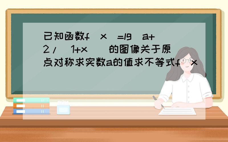 已知函数f(x)=lg(a+2/(1+x))的图像关于原点对称求实数a的值求不等式f(x)