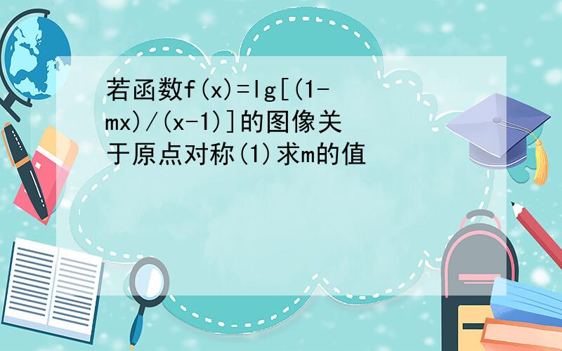 若函数f(x)=lg[(1-mx)/(x-1)]的图像关于原点对称(1)求m的值