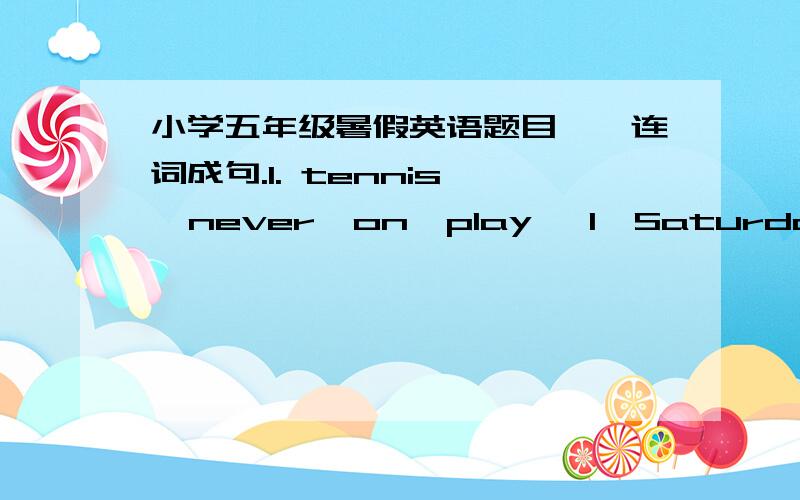 小学五年级暑假英语题目一、连词成句.1. tennis   never  on  play   I  Saturdays━━━━━━━━━━━━━━━━━━━━━━.2. do  not  this  homework  I  any   have   weekend━━━━━━━━━━━━