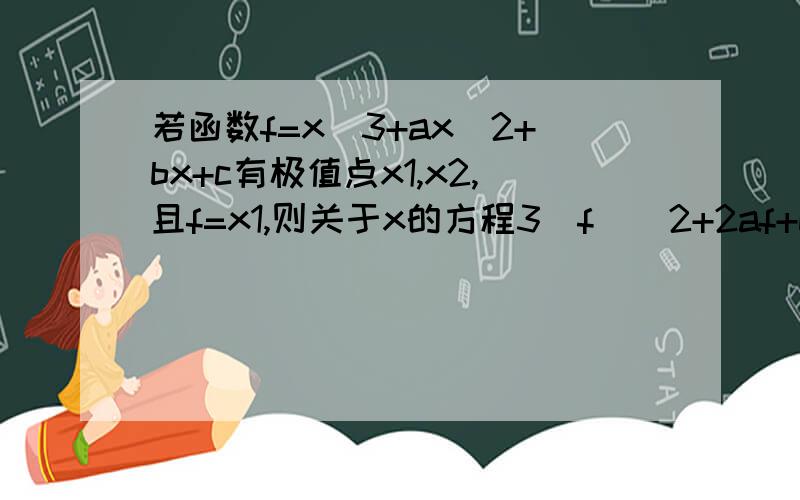 若函数f=x^3+ax^2+bx+c有极值点x1,x2,且f=x1,则关于x的方程3（f）^2+2af+b=0的不同实根个数是A 3B 4C 5D 6