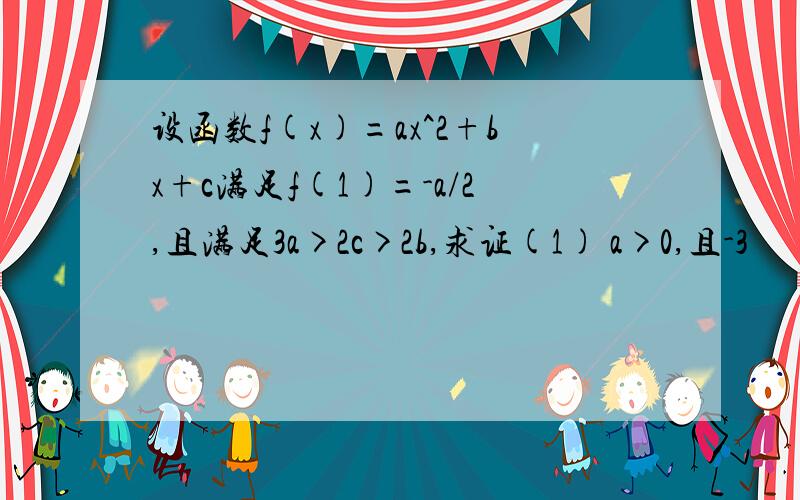 设函数f(x)=ax^2+bx+c满足f(1)=-a/2,且满足3a>2c>2b,求证(1) a>0,且-3