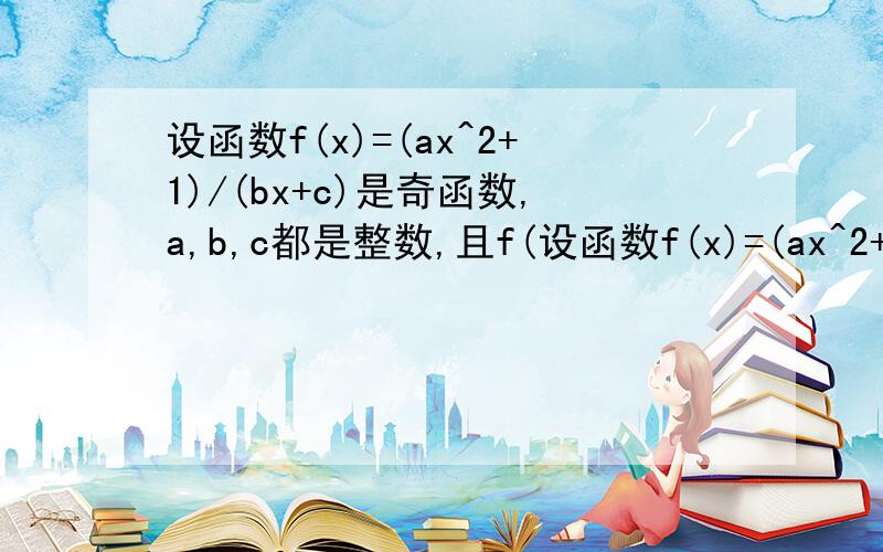 设函数f(x)=(ax^2+1)/(bx+c)是奇函数,a,b,c都是整数,且f(设函数f(x)=(ax^2+1)/(bx+c)是奇函数,a,b,c都是整数,且f(1)=2,f(2)＜3(1)求a,b,c的值(2)当x＜0,f(x)的单调性如何,用单调性定义证明你的结论.