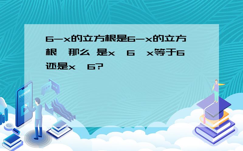 6-x的立方根是6-x的立方根,那么 是x＜6,x等于6还是x≤6?