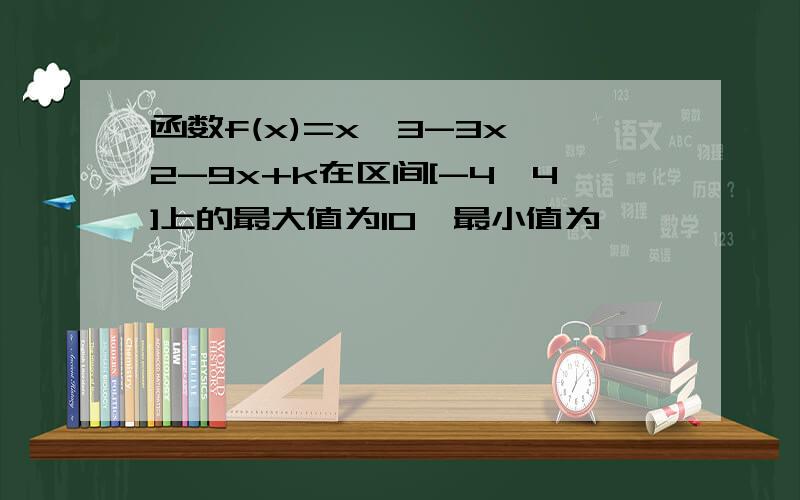 函数f(x)=x^3-3x^2-9x+k在区间[-4,4]上的最大值为10,最小值为