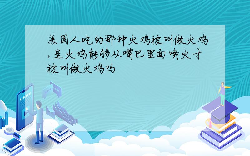 美国人吃的那种火鸡被叫做火鸡,是火鸡能够从嘴巴里面喷火才被叫做火鸡吗