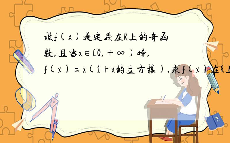 设f(x)是定义在R上的奇函数,且当x∈[0,+∞)时,f(x)=x(1+x的立方根),求f(x)在R上的解析式.