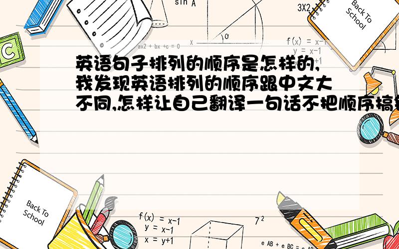 英语句子排列的顺序是怎样的,我发现英语排列的顺序跟中文大不同,怎样让自己翻译一句话不把顺序搞错最好举例,