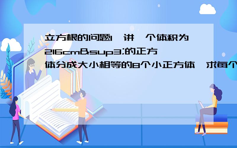 立方根的问题1、讲一个体积为216cm³的正方体分成大小相等的8个小正方体,求每个小正方体的表面积.2、若3次根号3y-1=3次根号2x-1,且xy≠0.,求x/y的值.