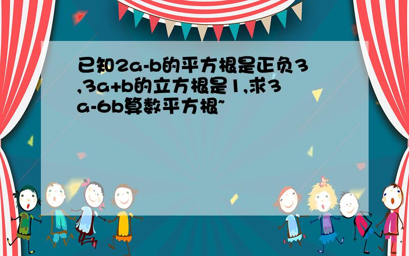 已知2a-b的平方根是正负3,3a+b的立方根是1,求3a-6b算数平方根~