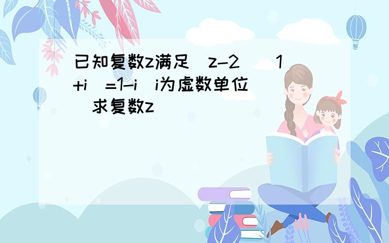 已知复数z满足（z-2）（1+i）=1-i（i为虚数单位）求复数z