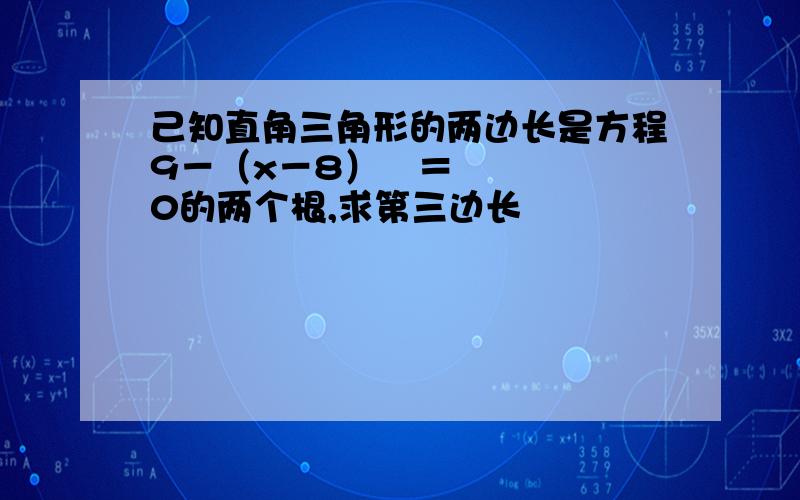 己知直角三角形的两边长是方程9－（x－8）²＝0的两个根,求第三边长