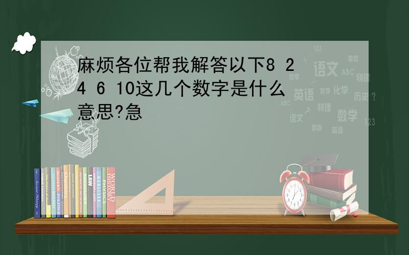 麻烦各位帮我解答以下8 2 4 6 10这几个数字是什么意思?急