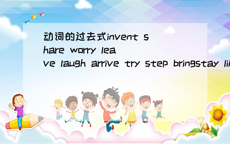 动词的过去式invent share worry leave laugh arrive try step bringstay like plan drivesound live ride