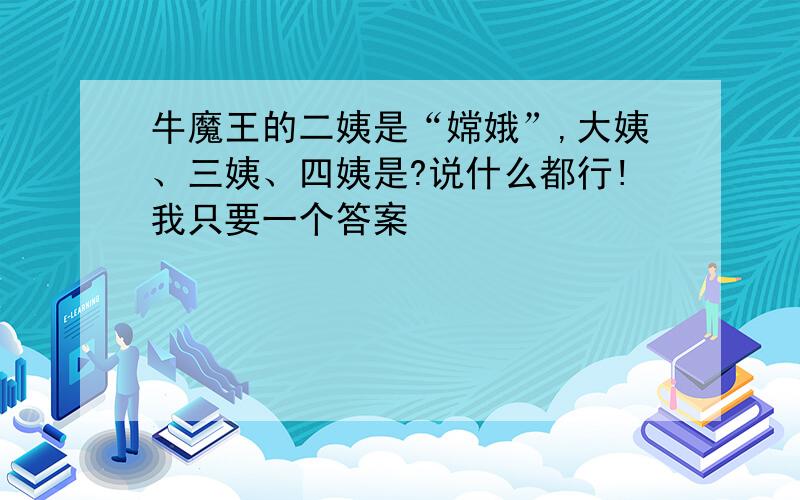 牛魔王的二姨是“嫦娥”,大姨、三姨、四姨是?说什么都行!我只要一个答案