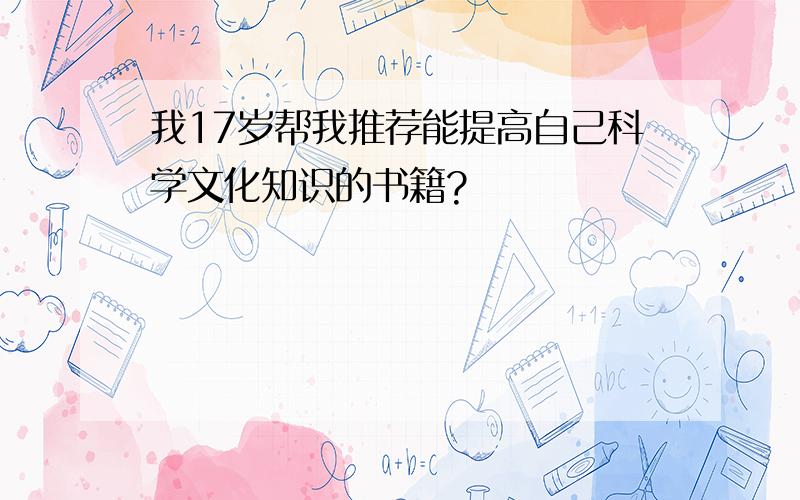 我17岁帮我推荐能提高自己科学文化知识的书籍?