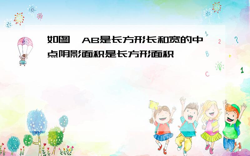 如图,AB是长方形长和宽的中点阴影面积是长方形面积