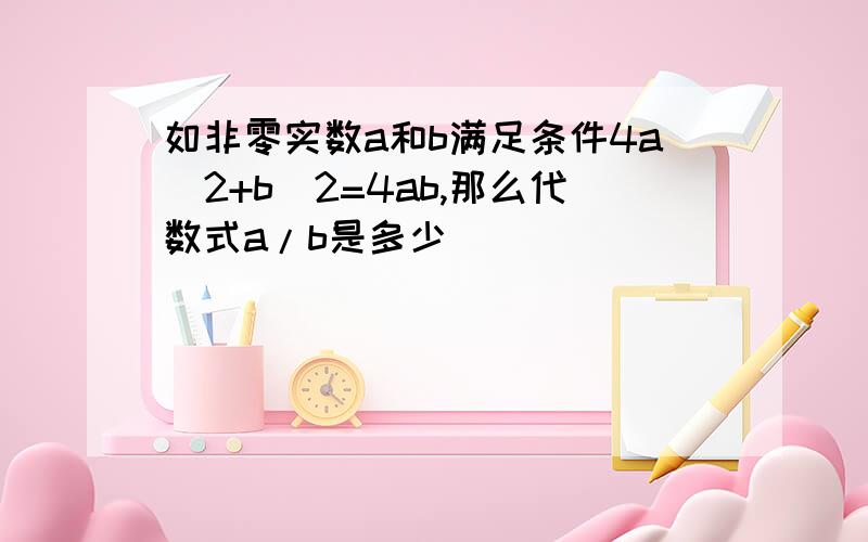 如非零实数a和b满足条件4a^2+b^2=4ab,那么代数式a/b是多少