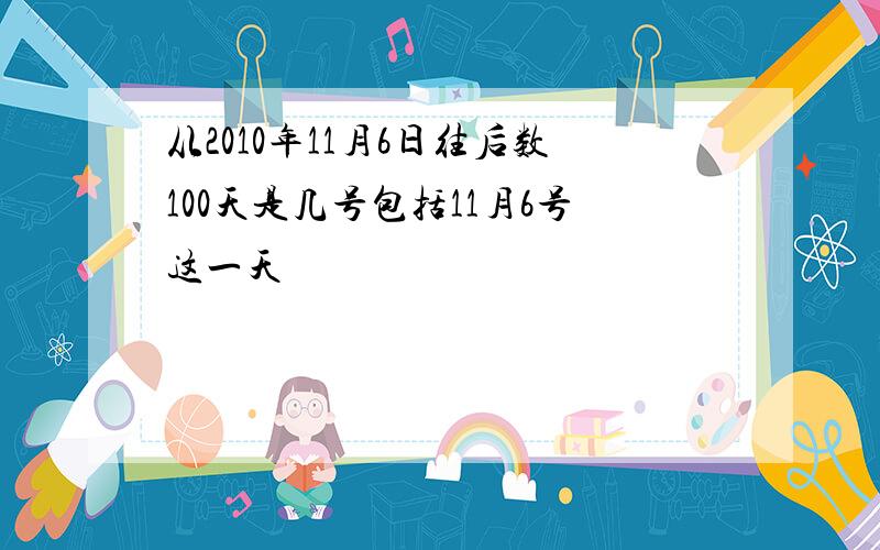 从2010年11月6日往后数100天是几号包括11月6号这一天