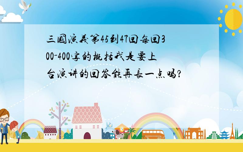 三国演义第45到47回每回300-400字的概括我是要上台演讲的回答能再长一点吗?