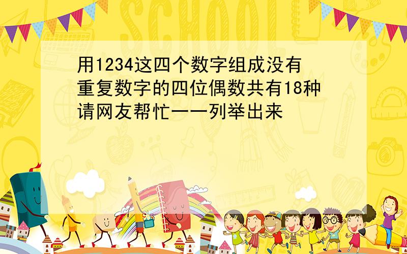 用1234这四个数字组成没有重复数字的四位偶数共有18种请网友帮忙一一列举出来