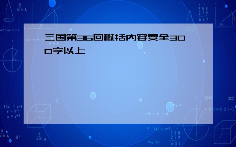 三国第36回概括内容要全300字以上,