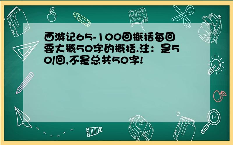 西游记65-100回概括每回要大概50字的概括.注：是50/回,不是总共50字!