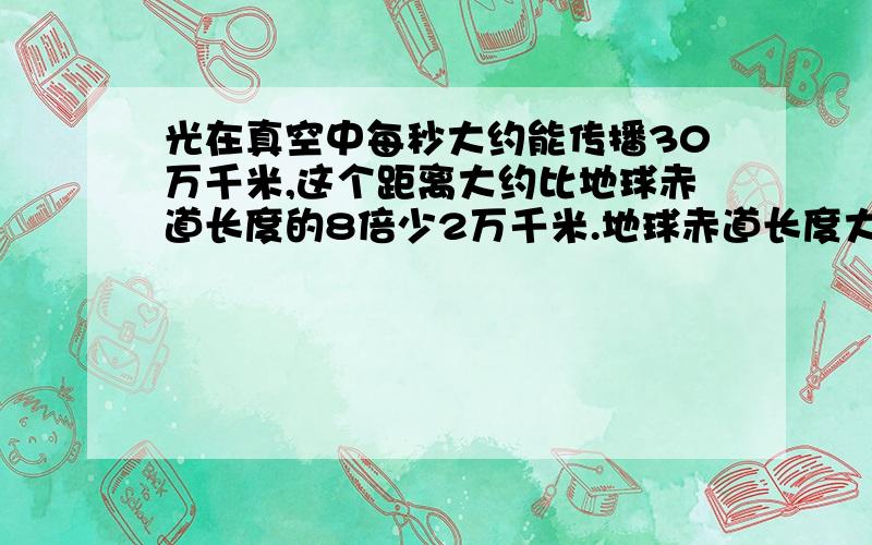 光在真空中每秒大约能传播30万千米,这个距离大约比地球赤道长度的8倍少2万千米.地球赤道长度大约是多少万千米?（用方程解）