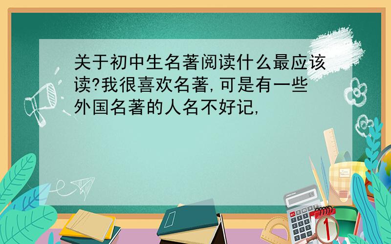 关于初中生名著阅读什么最应该读?我很喜欢名著,可是有一些外国名著的人名不好记,