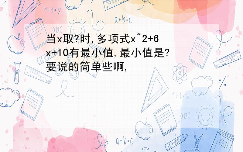 当x取?时,多项式x^2+6x+10有最小值,最小值是?要说的简单些啊,