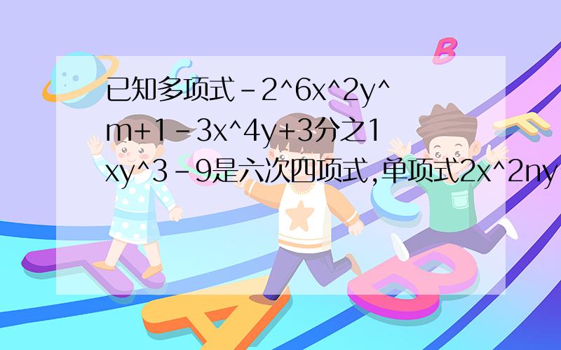 已知多项式-2^6x^2y^m+1-3x^4y+3分之1xy^3-9是六次四项式,单项式2x^2ny^2的次数这个多项式的次数相同,求3m+2n的值