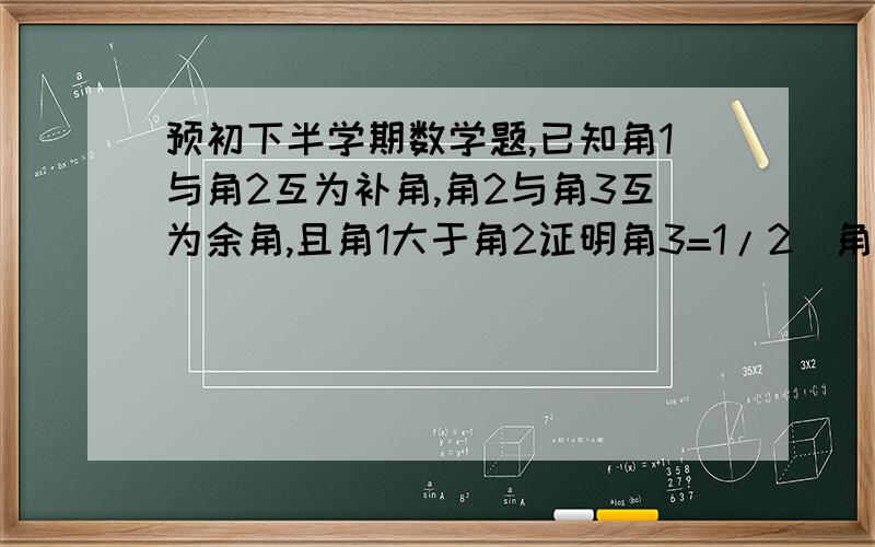 预初下半学期数学题,已知角1与角2互为补角,角2与角3互为余角,且角1大于角2证明角3=1/2(角1-角2)