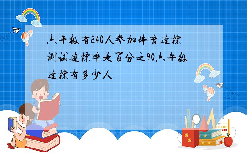 六年级有240人参加体育达标测试达标率是百分之90六年级达标有多少人