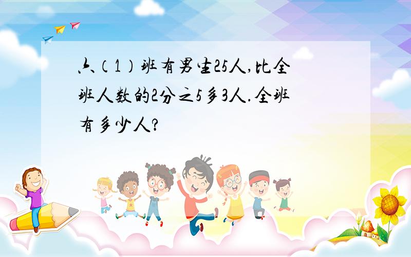 六（1）班有男生25人,比全班人数的2分之5多3人.全班有多少人?