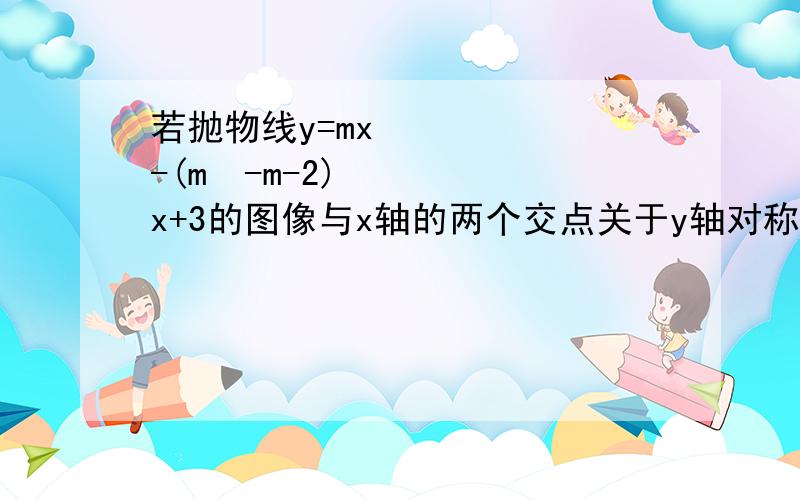 若抛物线y=mx²-(m²-m-2)x+3的图像与x轴的两个交点关于y轴对称,则M的值为十点半前解出来接20财富！