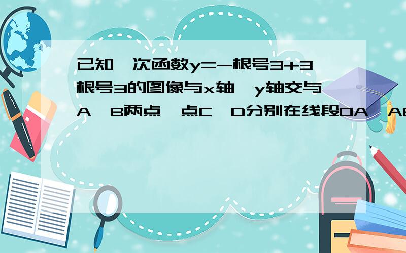 已知一次函数y=-根号3+3根号3的图像与x轴、y轴交与A、B两点,点C、D分别在线段OA,AB上,CD=DA（1）求A、B两点的坐标（2）求角OCD的度数（3）如果△COD的面积是△ABO面积的1/8,求点C的坐标