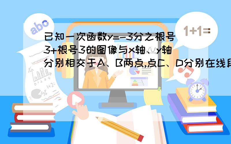 已知一次函数y=-3分之根号3+根号3的图像与x轴、y轴分别相交于A、B两点,点C、D分别在线段OA、AB上,CD=CA