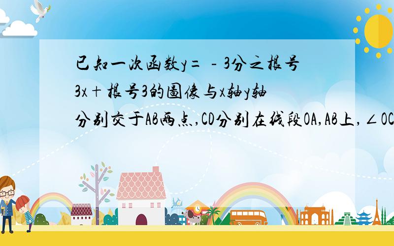 已知一次函数y=﹣3分之根号3x+根号3的图像与x轴y轴分别交于AB两点,CD分别在线段OA,AB上,∠OCD=60设OC=x,AD=y,求y与x的解析式,定义域,不要cot之类奇葩的文字,方程学完了,就用学过的知识解答,过程让