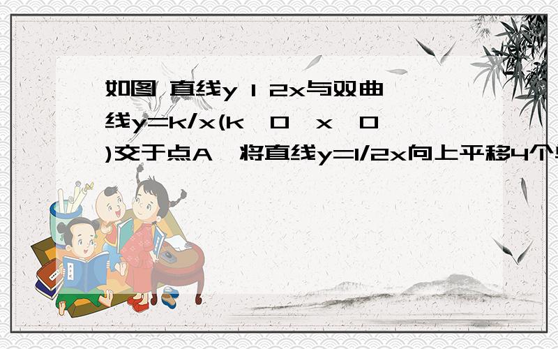 如图 直线y 1 2x与双曲线y=k/x(k>0,x>0)交于点A,将直线y=1/2x向上平移4个单位长度后,与y轴交于点C,与双曲线y=k/x(k>0,x>0)交于点B,若OA=3BC,则k的值为