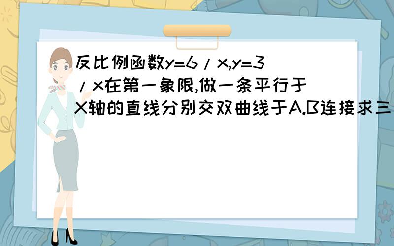 反比例函数y=6/x,y=3/x在第一象限,做一条平行于X轴的直线分别交双曲线于A.B连接求三角形AOB面积