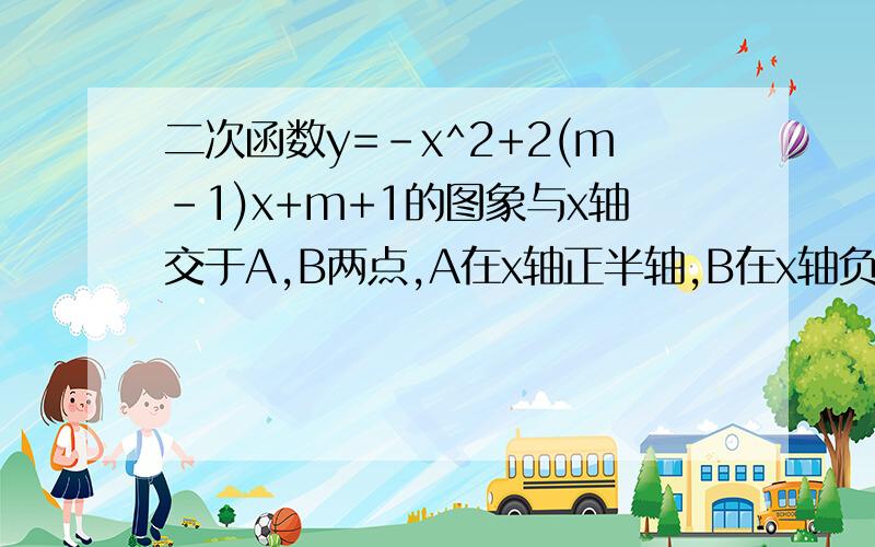 二次函数y=-x^2+2(m-1)x+m+1的图象与x轴交于A,B两点,A在x轴正半轴,B在x轴负半轴,OA长是a,OB长是b（1）求m的取值范围.（2）若a：b＝3：1,求m,并写出此时二次函数的解析式.（3）设（2）中的二次函数