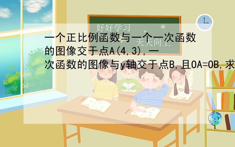 一个正比例函数与一个一次函数的图像交于点A(4,3),一次函数的图像与y轴交于点B,且OA=OB,求:这两个函数关系式及两直线与y轴围成的三角形面积