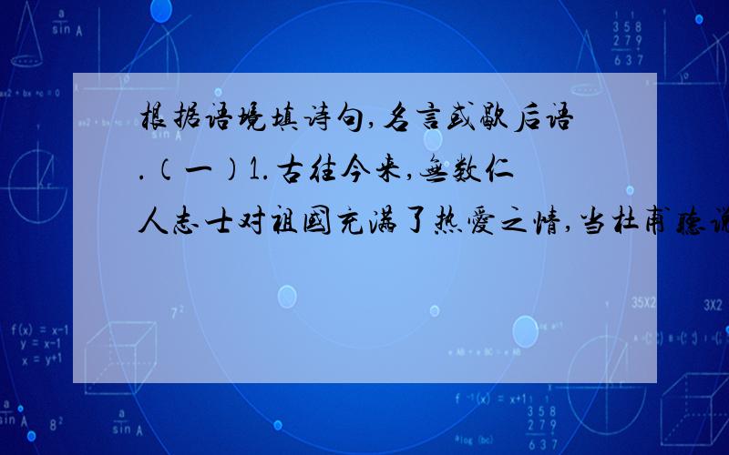 根据语境填诗句,名言或歇后语.（一）1.古往今来,无数仁人志士对祖国充满了热爱之情,当杜甫听说官军收复了河南河北的消息后,他选择这样表达自己的喜悦之情“____________________________”.陆