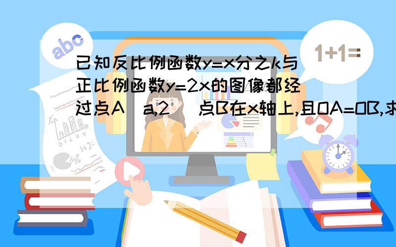 已知反比例函数y=x分之k与正比例函数y=2x的图像都经过点A(a,2) 点B在x轴上,且OA=OB,求点B的坐标.k=8